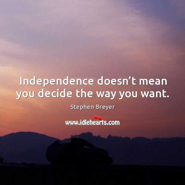 Independence doesn’t mean you decide the way you want. Image