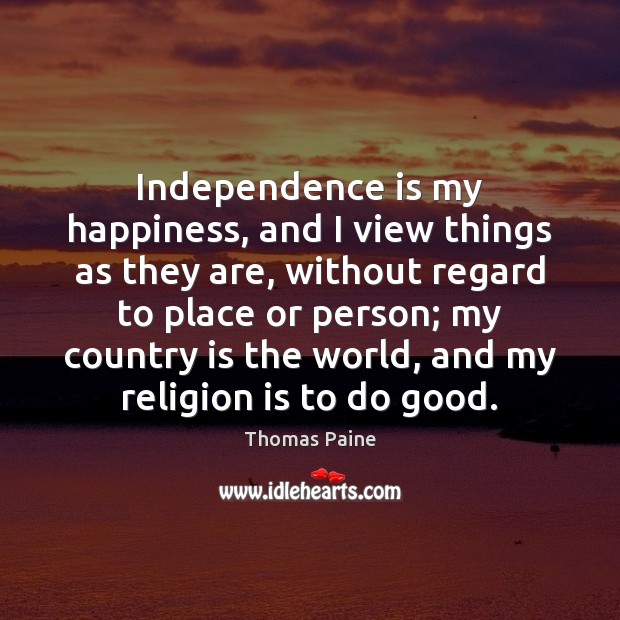 Independence is my happiness, and I view things as they are, without Thomas Paine Picture Quote