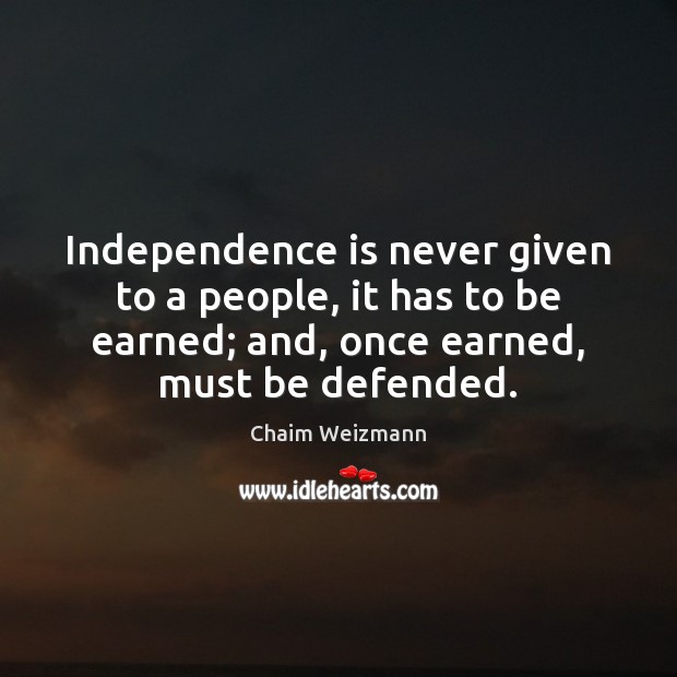 Independence is never given to a people, it has to be earned; Independence Quotes Image