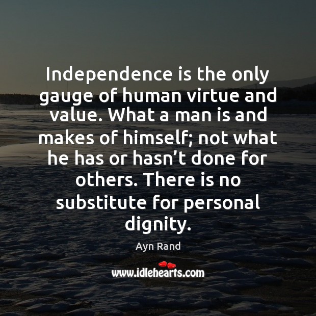 Independence is the only gauge of human virtue and value. What a Independence Quotes Image