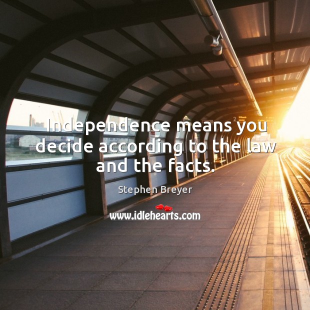 Independence means you decide according to the law and the facts. Stephen Breyer Picture Quote