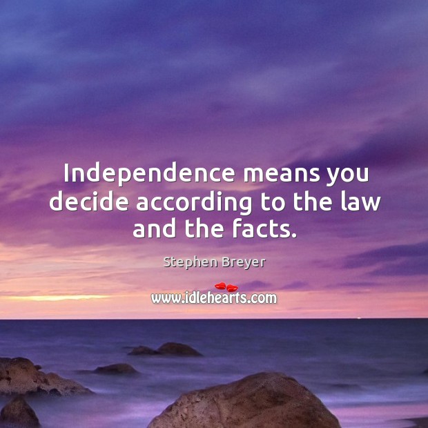 Independence means you decide according to the law and the facts. Image