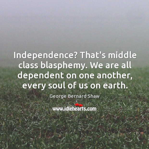 Independence? That’s middle class blasphemy. We are all dependent on one another, Image