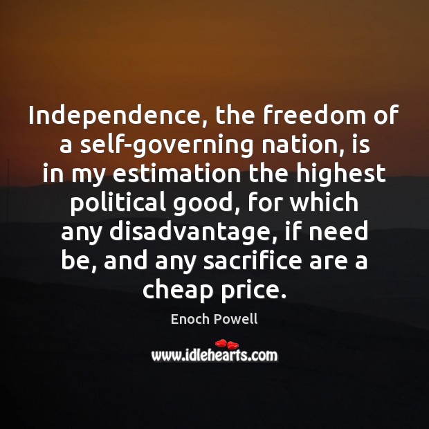 Independence, the freedom of a self-governing nation, is in my estimation the Enoch Powell Picture Quote