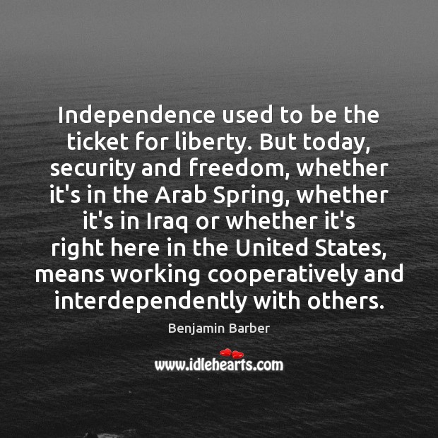 Independence used to be the ticket for liberty. But today, security and Benjamin Barber Picture Quote