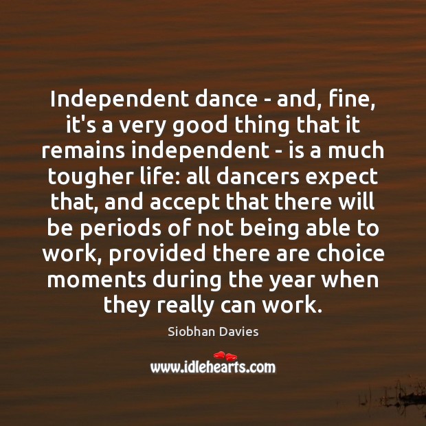 Independent dance – and, fine, it’s a very good thing that it Siobhan Davies Picture Quote