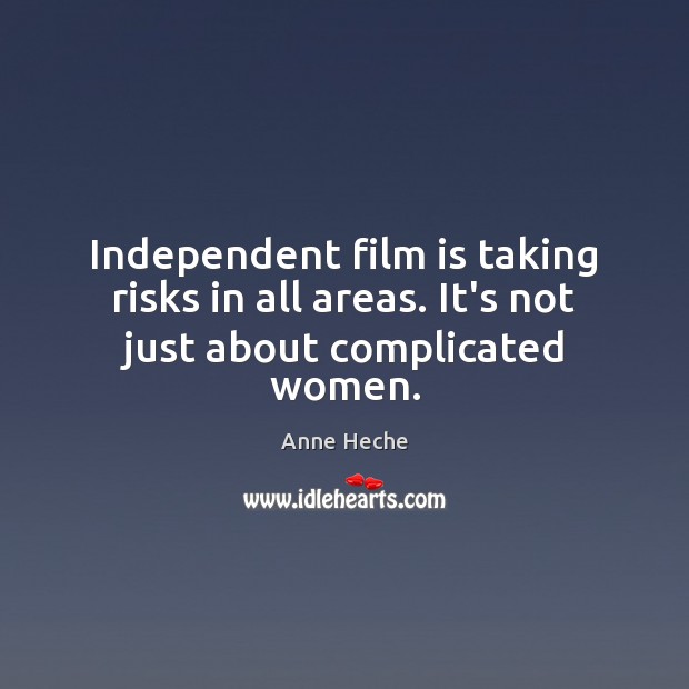 Independent film is taking risks in all areas. It’s not just about complicated women. Anne Heche Picture Quote