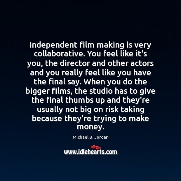 Independent film making is very collaborative. You feel like it’s you, the Michael B. Jordan Picture Quote