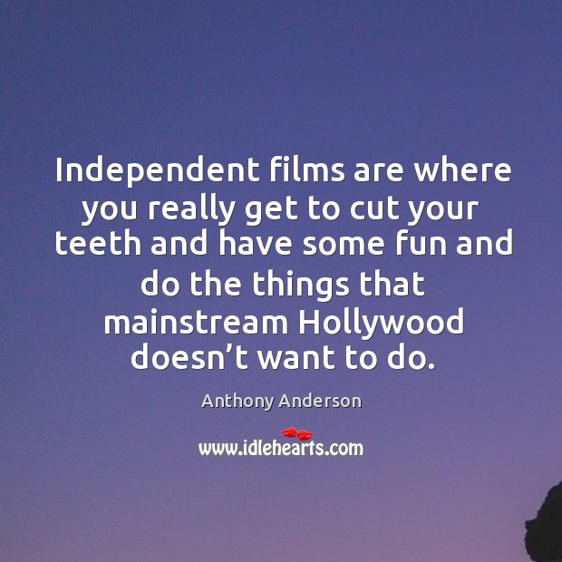 Independent films are where you really get to cut your teeth Anthony Anderson Picture Quote