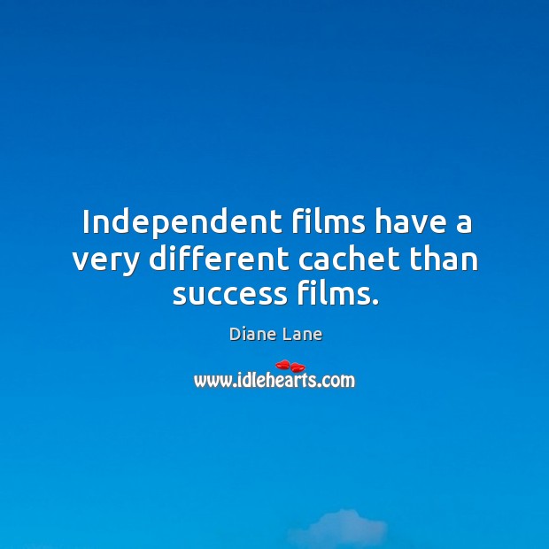 Independent films have a very different cachet than success films. Diane Lane Picture Quote