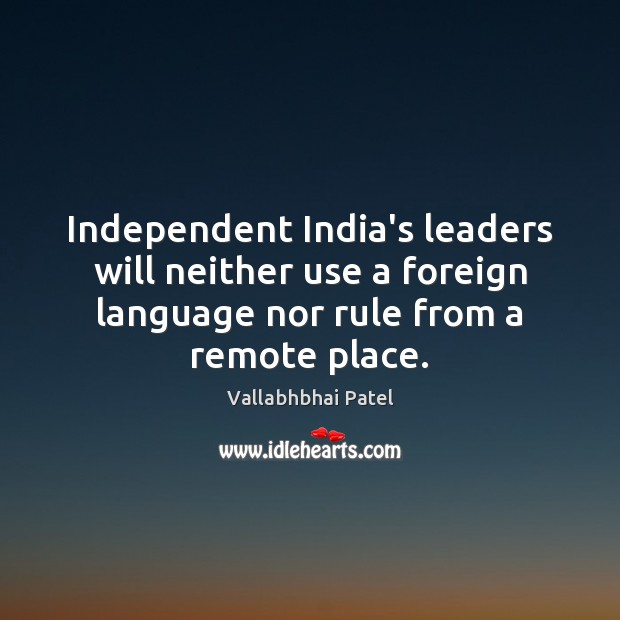 Independent India’s leaders will neither use a foreign language nor rule from Vallabhbhai Patel Picture Quote