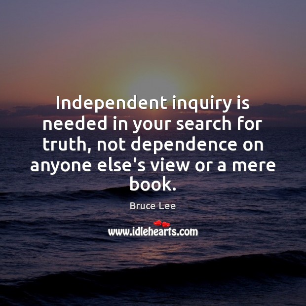 Independent inquiry is needed in your search for truth, not dependence on Bruce Lee Picture Quote