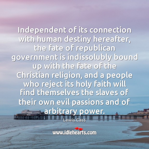 Independent of its connection with human destiny hereafter, the fate of republican Lewis Cass Picture Quote