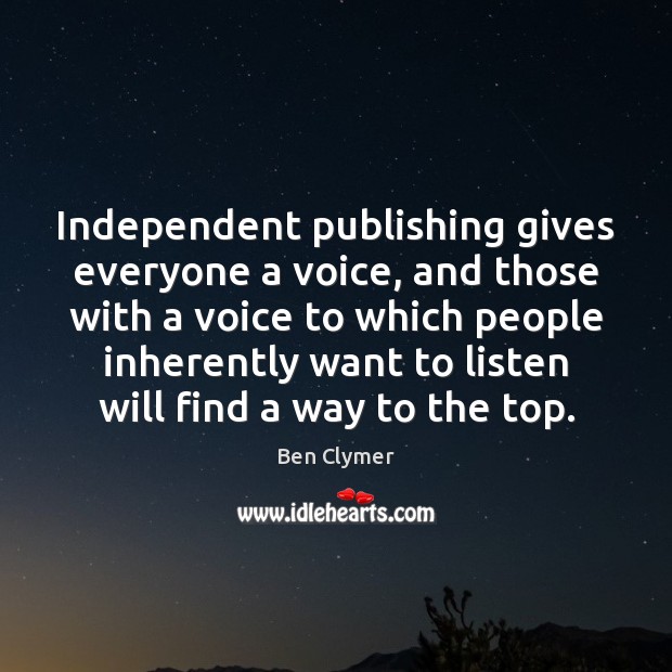 Independent publishing gives everyone a voice, and those with a voice to Ben Clymer Picture Quote