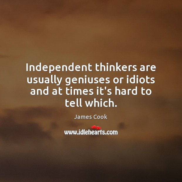 Independent thinkers are usually geniuses or idiots and at times it’s hard to tell which. Image