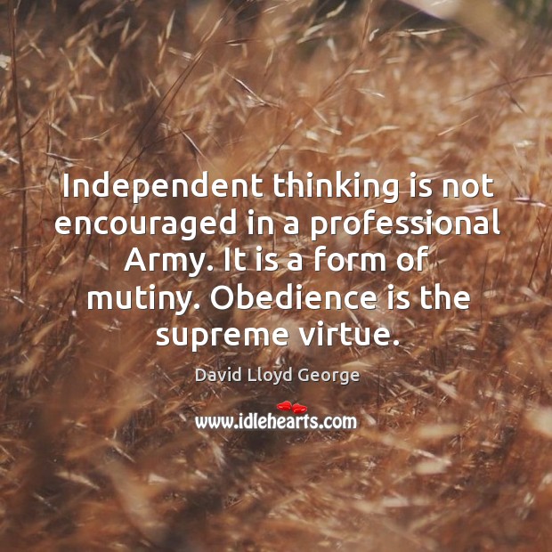 Independent thinking is not encouraged in a professional Army. It is a David Lloyd George Picture Quote