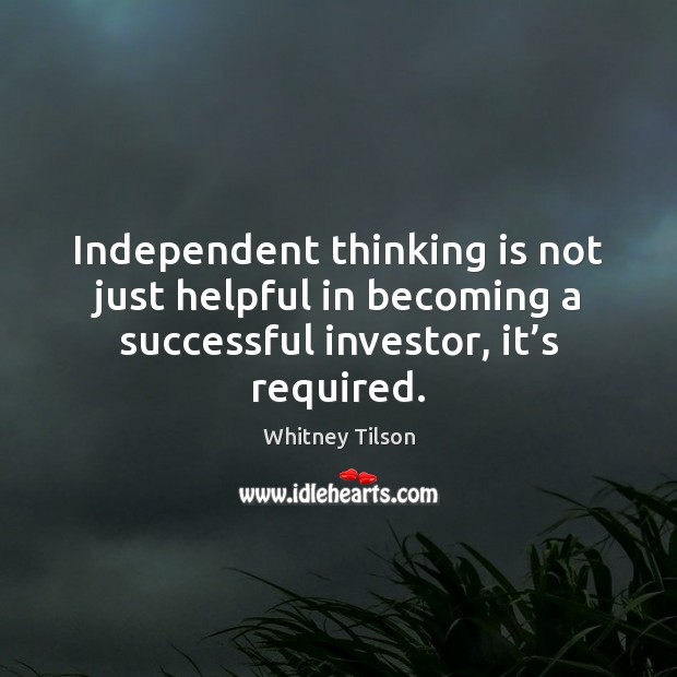 Independent thinking is not just helpful in becoming a successful investor, it’ Whitney Tilson Picture Quote