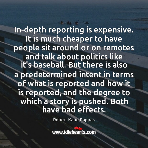 In-depth reporting is expensive. It is much cheaper to have people sit Robert Kane Pappas Picture Quote