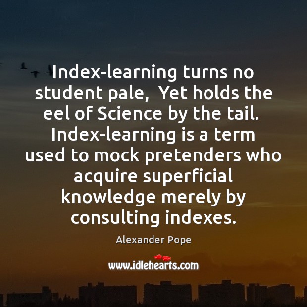 Index-learning turns no student pale,  Yet holds the eel of Science by Learning Quotes Image
