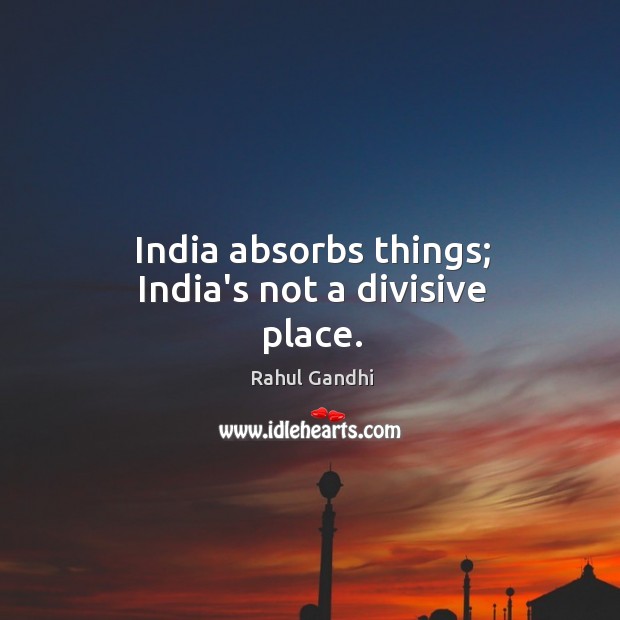 India absorbs things; India’s not a divisive place. Image
