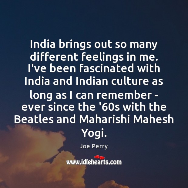 India brings out so many different feelings in me. I’ve been fascinated Joe Perry Picture Quote