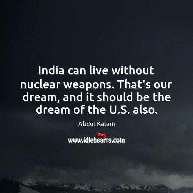 India can live without nuclear weapons. That’s our dream, and it should Abdul Kalam Picture Quote
