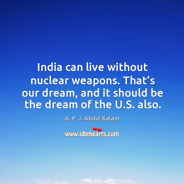 India can live without nuclear weapons. That’s our dream, and it should be the dream of the u.s. Also. A. P. J. Abdul Kalam Picture Quote