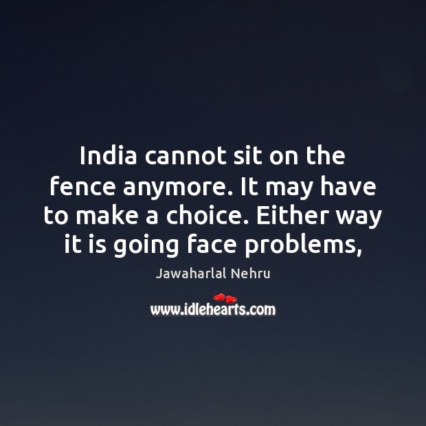 India cannot sit on the fence anymore. It may have to make Jawaharlal Nehru Picture Quote