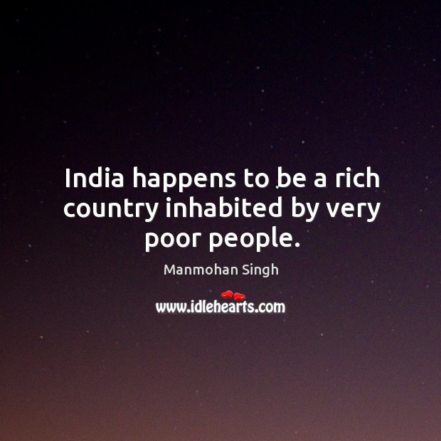 India happens to be a rich country inhabited by very poor people. Manmohan Singh Picture Quote