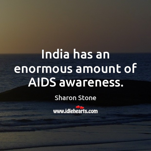 India has an enormous amount of AIDS awareness. Sharon Stone Picture Quote