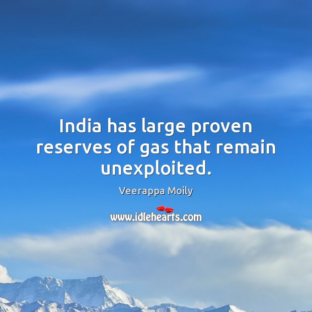 India has large proven reserves of gas that remain unexploited. Veerappa Moily Picture Quote