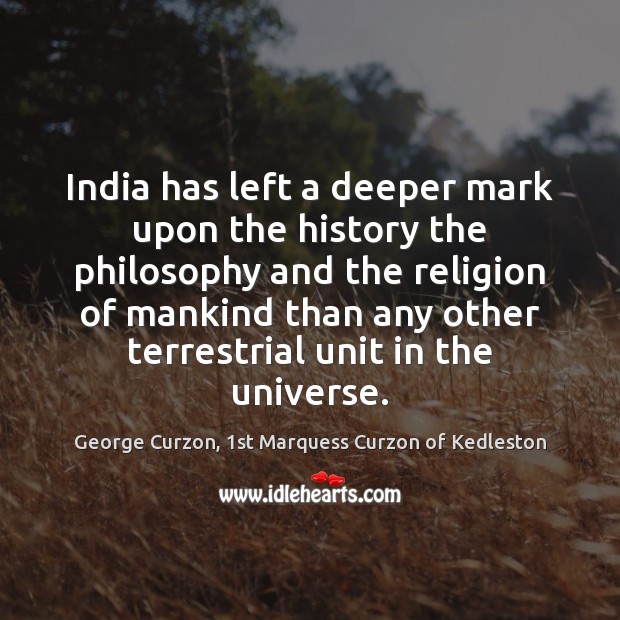 India has left a deeper mark upon the history the philosophy and George Curzon, 1st Marquess Curzon of Kedleston Picture Quote