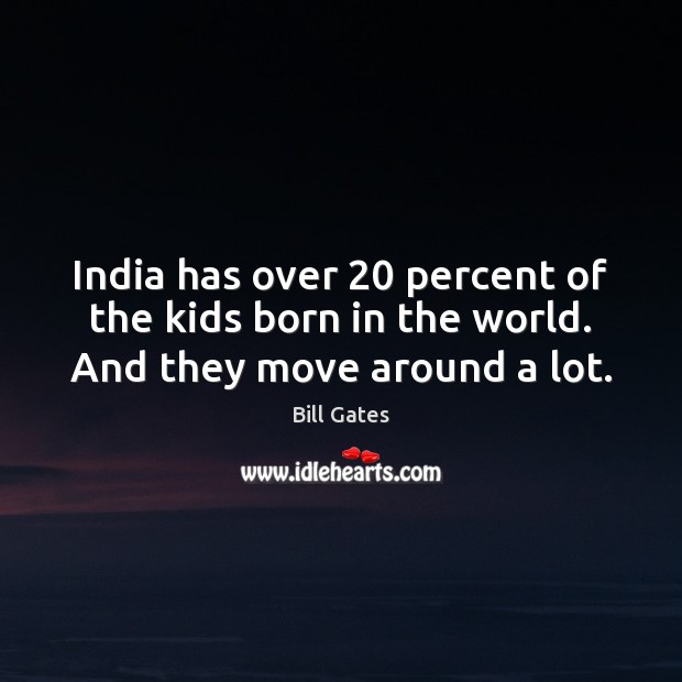 India has over 20 percent of the kids born in the world. And they move around a lot. Image