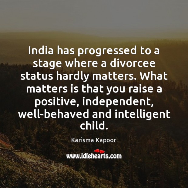 India has progressed to a stage where a divorcee status hardly matters. Karisma Kapoor Picture Quote