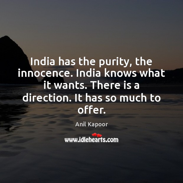 India has the purity, the innocence. India knows what it wants. There Image