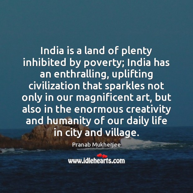 India is a land of plenty inhibited by poverty; India has an 