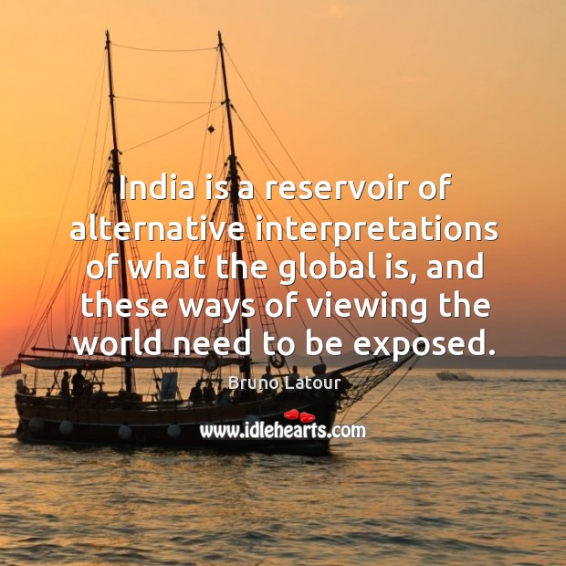 India is a reservoir of alternative interpretations of what the global is, Bruno Latour Picture Quote