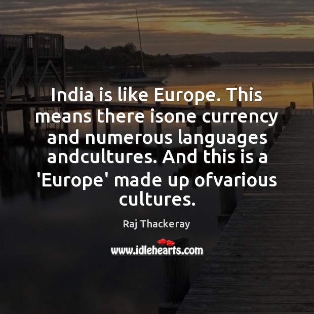 India is like Europe. This means there isone currency and numerous languages Raj Thackeray Picture Quote
