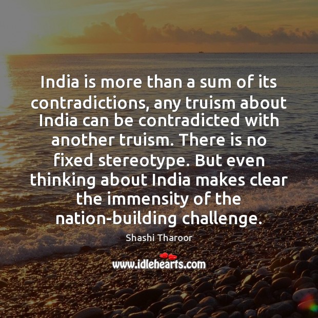 India is more than a sum of its contradictions, any truism about Shashi Tharoor Picture Quote