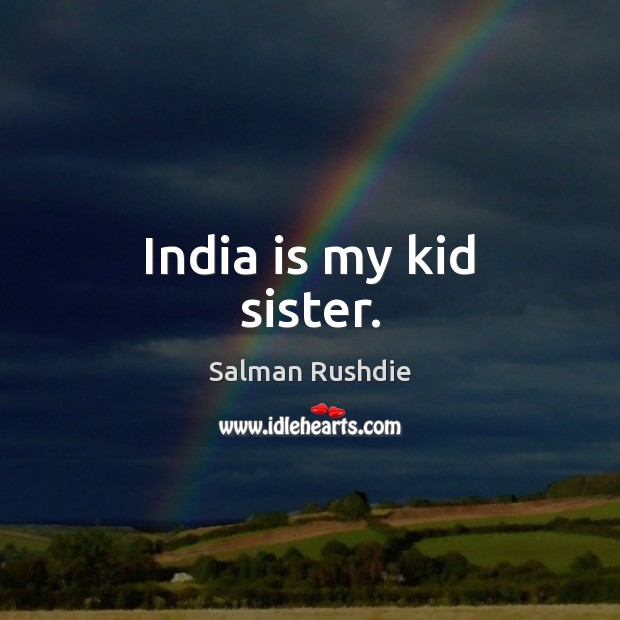 India is my kid sister. Salman Rushdie Picture Quote