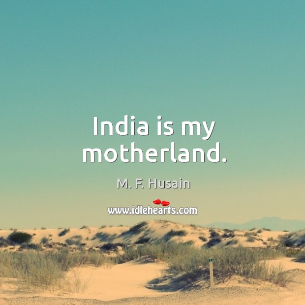 India is my motherland. M. F. Husain Picture Quote