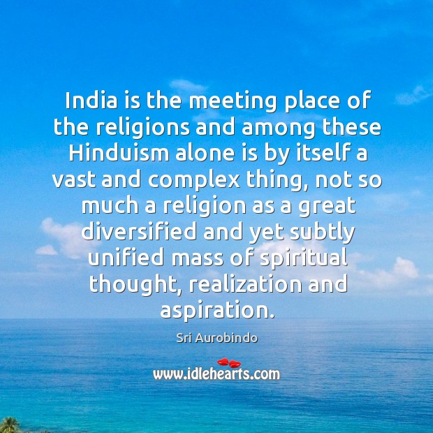India is the meeting place of the religions and among these hinduism alone is by itself Sri Aurobindo Picture Quote