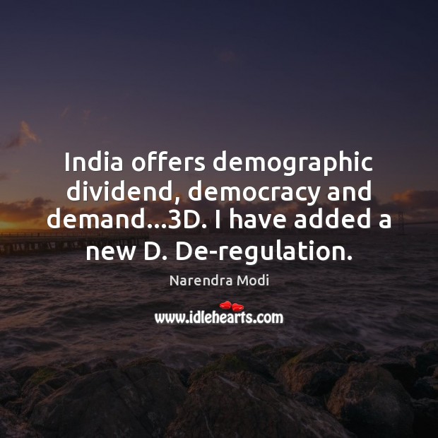 India offers demographic dividend, democracy and demand…3D. I have added a Narendra Modi Picture Quote