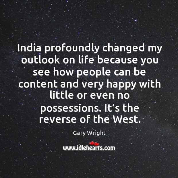 India profoundly changed my outlook on life because you see how people can be content Image