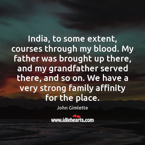 India, to some extent, courses through my blood. My father was brought John Gimlette Picture Quote