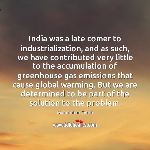 India was a late comer to industrialization, and as such, we have Manmohan Singh Picture Quote