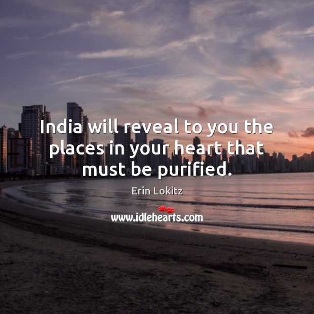 India will reveal to you the places in your heart that must be purified. Erin Lokitz Picture Quote