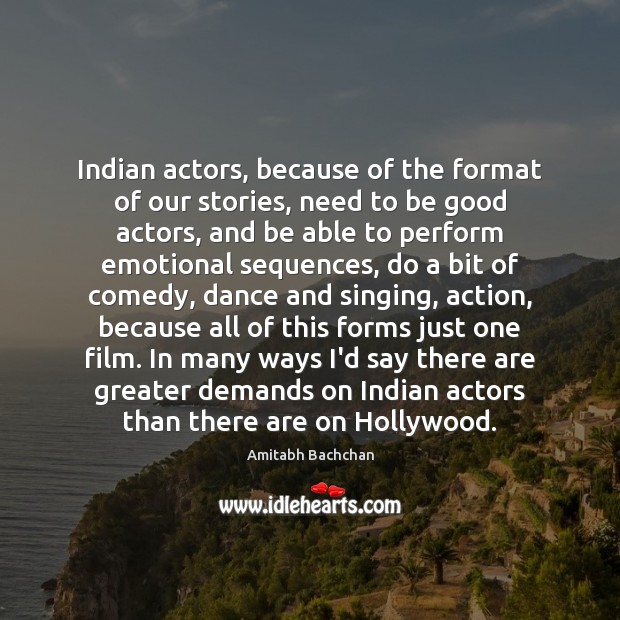 Indian actors, because of the format of our stories, need to be Amitabh Bachchan Picture Quote