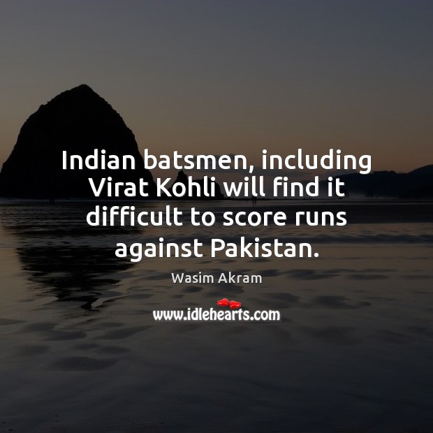 Indian batsmen, including Virat Kohli will find it difficult to score runs Wasim Akram Picture Quote