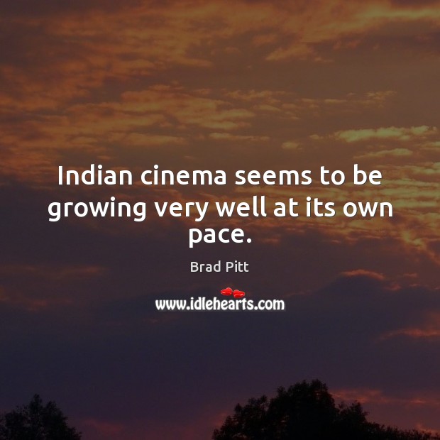 Indian cinema seems to be growing very well at its own pace. Brad Pitt Picture Quote